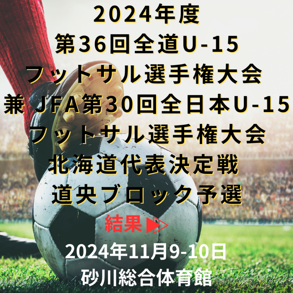 2024年度第36回全道U-15フットサル選手権大会 兼 JFA第30回全日本U-15フットサル選手権大会北海道代表決定戦 道央ブロック予選